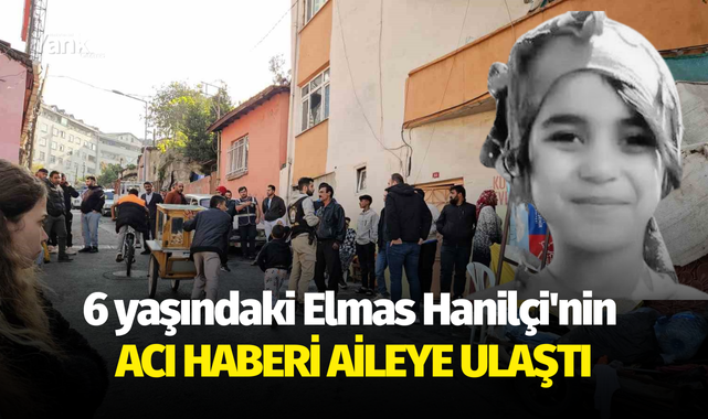 6 yaşındaki Elmas Hanilçi'nin acı haberi aileye ulaştı