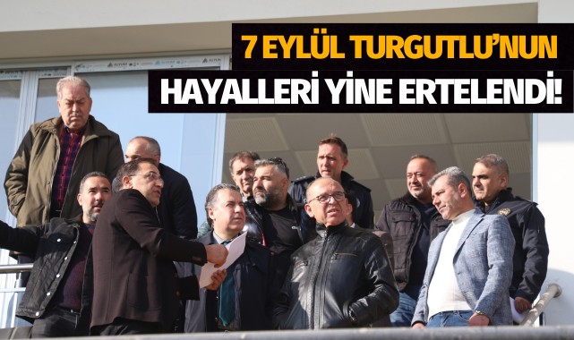 7 Eylül Turgutlu'nun hayalleri yine ertelendi!