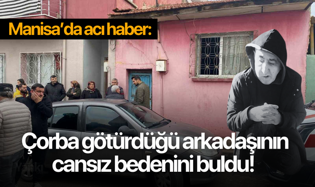 Acı haber: Çorba götürdüğü arkadaşının cansız bedenini buldu!