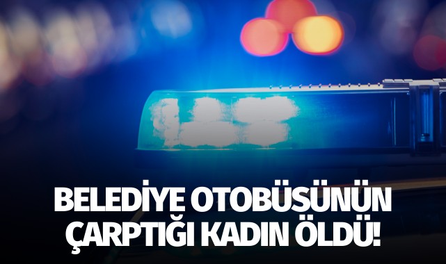 Belediye otobüsünün çarptığı genç kadın öldü!