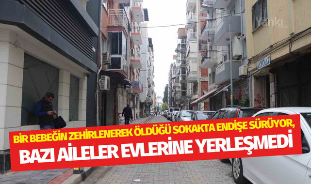 Bir bebeğin zehirlenerek öldüğü sokakta endişe sürüyor, bazı aileler evlerine yerleşmedi