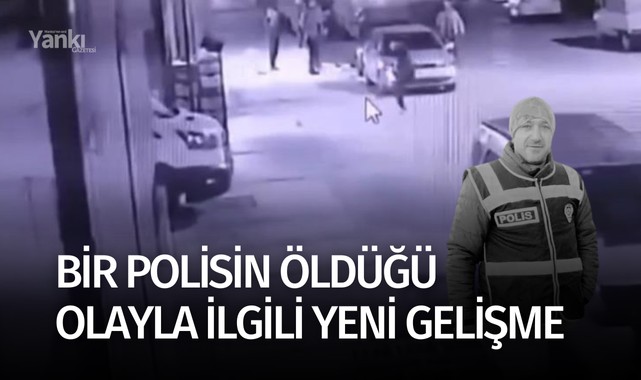 Bir polisin öldüğü olayla ilgili yeni gelişme