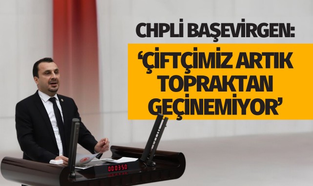 CHPli Başevirgen: 'Çiftçimiz artık topraktan geçinemiyor'