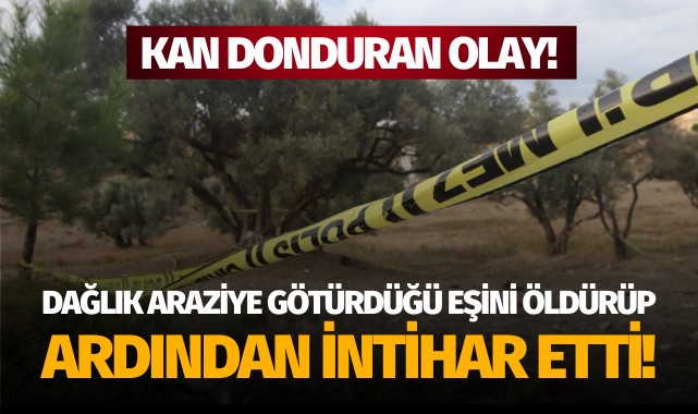 Dağlık araziye götürdüğü eşini öldürüp intihar etti!