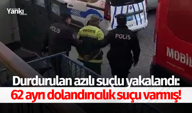 Durdurulan azılı suçlu yakalandı: 62 ayrı dolandırıcılık suçu varmış!