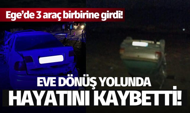 Ege'de 3 araç çarpıştı: Eve dönüş yolunda hayatını kaybetti!