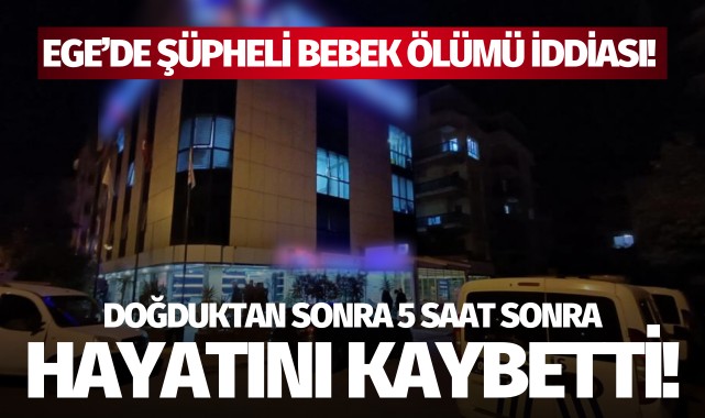 Ege'de şüpheli bebek ölümü: Doğduktan 5 saat sonra öldü!