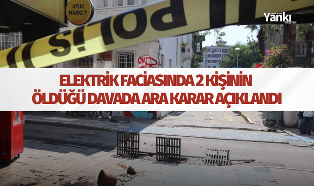 Elektrik faciasında 2 kişinin öldüğü davada ara karar açıklandı