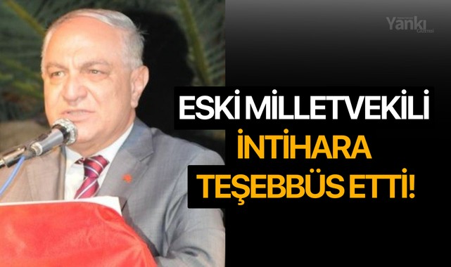 Eski Milletvekili intihara teşebbüs etti!