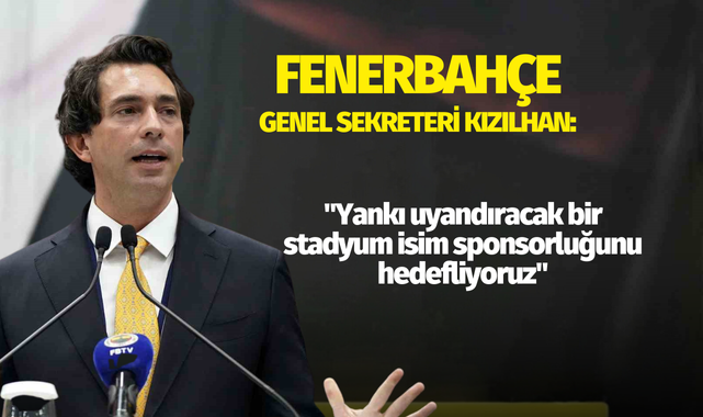 Fenerbahçe Genel Sekreteri Kızılhan: "Yankı uyandıracak bir stadyum isim sponsorluğunu hedefliyoruz"