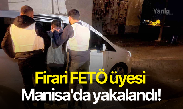 Firari FETÖ üyesi Manisa'da yakalandı!