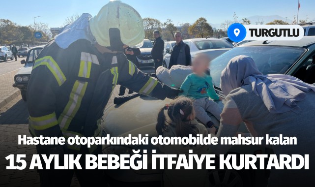 Hastane otoparkındaki otomobilde mahsur kalan 15 aylık bebeği itfaiye kurtardı!
