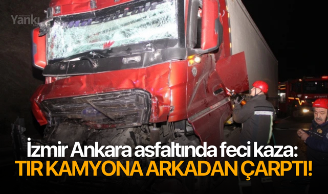 İzmir Ankara asfaltında feci kaza: Tır kamyona arkadan çarptı!