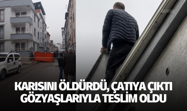 Karısını öldürdü, çatıya çıktı...Gözyaşlarıyla teslim oldu!
