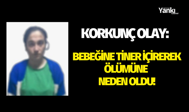 Korkunç olay: Bebeğine tiner içirerek ölümüne neden oldu!