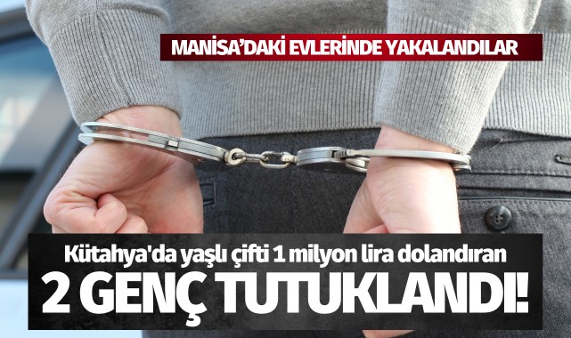 Kütahya'da yaşlı çifti 1 milyon lira dolandıran 2 zanlı Manisa'da yakalandı!