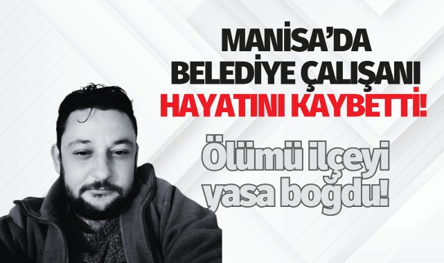Manisa'da belediye çalışanı hayatını kaybetti: İlçe yasa boğuldu!
