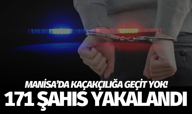 Manisa’da kaçakçılığa geçit yok! 171 şahıs yakalandı