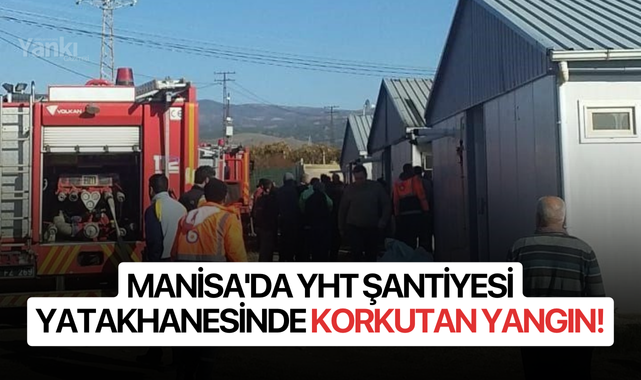 Manisa'da YHT şantiyesi yatakhanesinde korkutan yangın!
