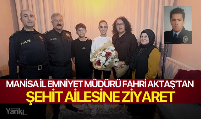 Manisa İl Emniyet Müdürü Fahri Aktaş'tan şehit ailesine ziyaret