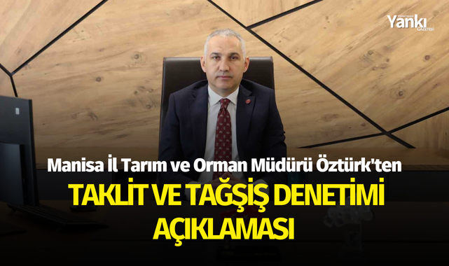 Manisa İl Tarım ve Orman Müdürü Öztürk'ten taklit ve tağşiş denetimi açıklaması
