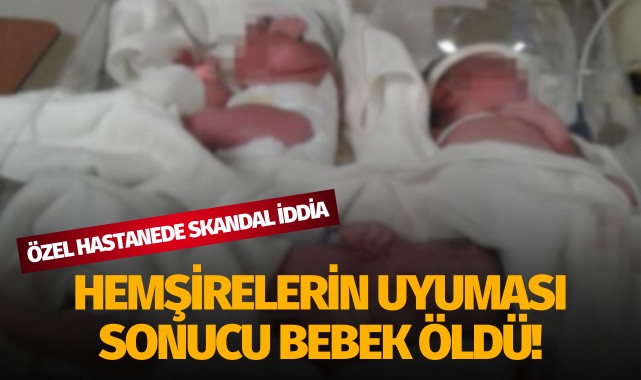 Özel hastanede hemşirelerin uyuması sonucu ‘bebeğin öldüğü' iddiası!