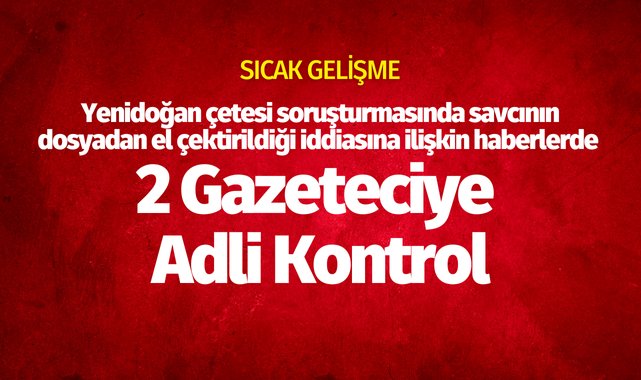 'Savcı dosyadan alındı' İddiasını haberleştiren gazetecilere adli kontrol
