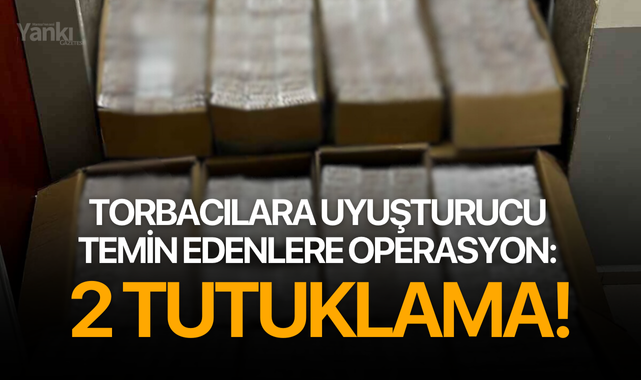 Torbacılara uyuşturucu temin edenlere operasyon: 2 tutuklama!