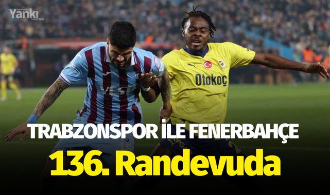 Trabzonspor ile Fenerbahçe 136. randevuda