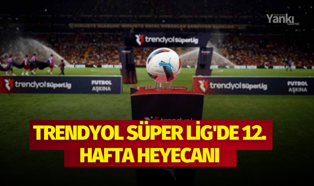 Trendyol Süper Lig'de 12. hafta heyecanı