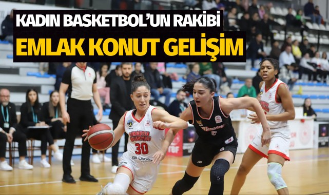 Turgutlu Belediyespor Kadın Basketbol’un Rakibi Emlak Konut Gelişim
