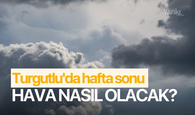 Turgutlu'da hafta sonu hava nasıl olacak?