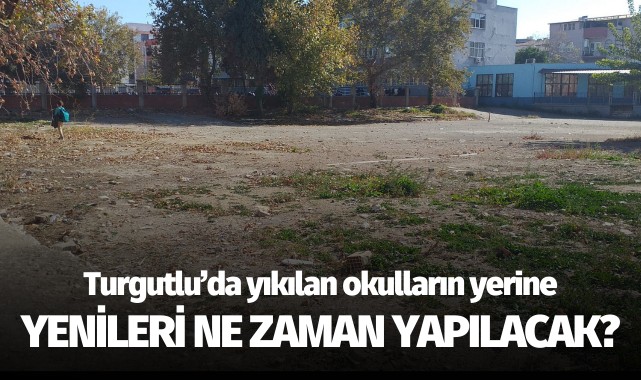 Turgutlu'da yıkılan okulların yerine yenileri ne zaman yapılacak?