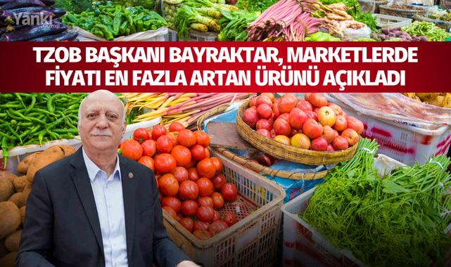 TZOB Başkanı Bayraktar, marketlerde fiyatı en fazla artan ürünü açıkladı
