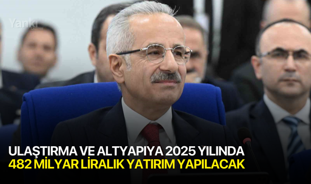 Ulaştırma ve altyapıya 2025 yılında 482 milyar liralık yatırım yapılacak