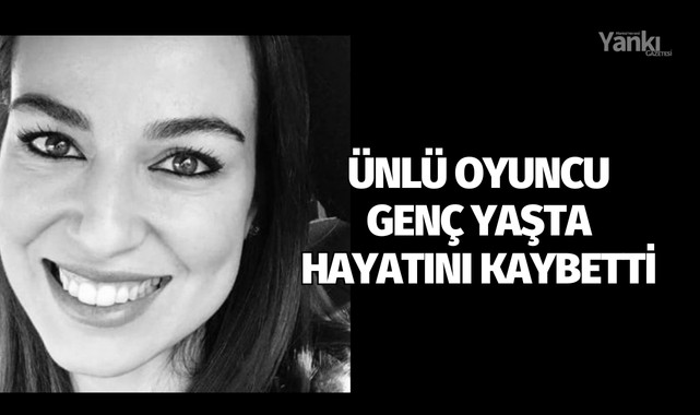 Ünlü oyuncu genç yaşta hayatını kaybetti
