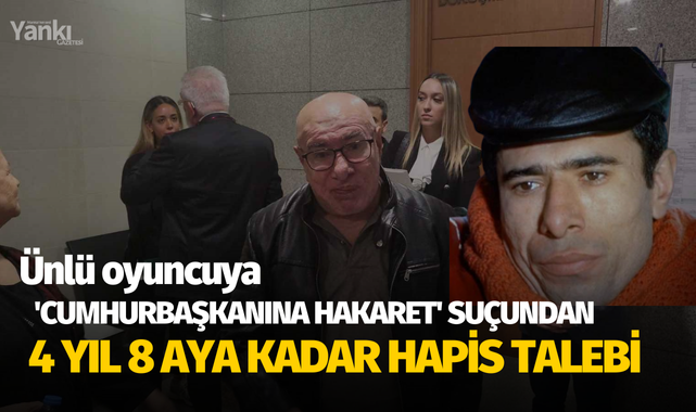 Ünlü oyuncuya 'Cumhurbaşkanına hakaret' suçundan 4 yıl 8 aya kadar hapis talebi