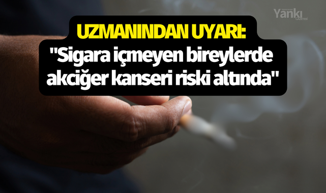 Uzmanından uyarı: "Sigara içmeyen bireylerde akciğer kanseri riski altında"