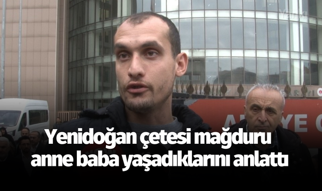 Yenidoğan çetesi mağduru anne baba yaşadıklarını anlattı