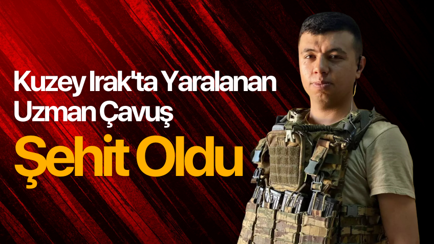 Kuzey Irak'ta yaralanan uzman çavuş şehit oldu