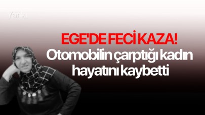 Ege'de feci kaza! Otomobilin çarptığı kadın hayatını kaybetti