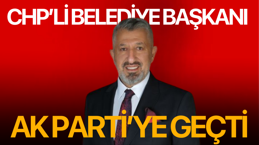 CHP'li Belediye Başkanı Ak Parti'ye geçti