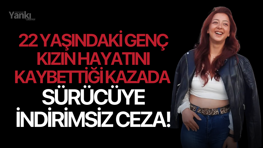 22 yaşındaki genç kızın hayatını kaybettiği kazada sürücüye indirimsiz ceza!