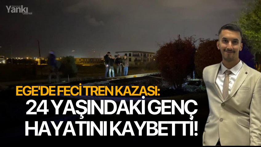 Ege'de feci tren kazası: 24 yaşındaki genç hayatını kaybetti!