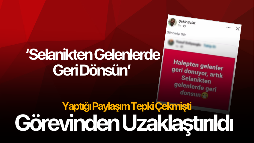"Selanik'ten gelenler de geri dönsün" paylaşımı yaptı! Görevinden uzaklaştırıldı