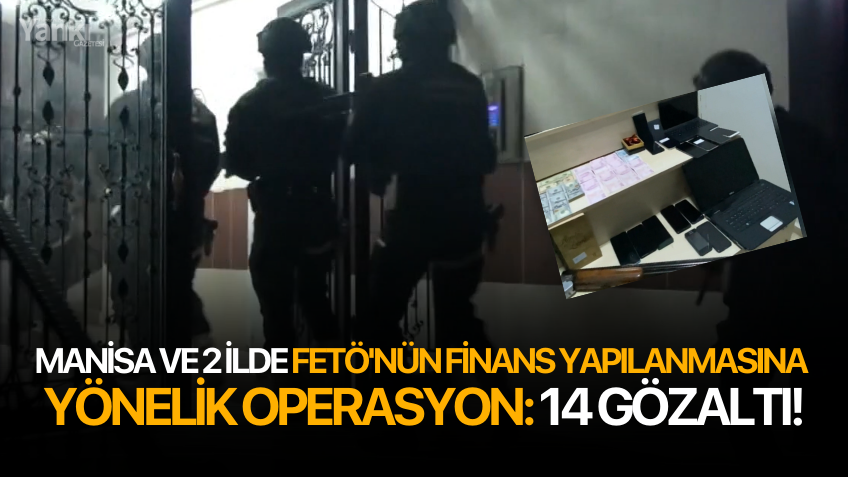 Manisa ve 2 ilde FETÖ'nün finans yapılanmasına yönelik operasyon: 14 gözaltı!
