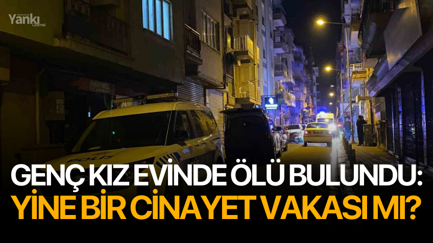 Genç kız evinde ölü bulundu: Yine bir cinayet vakası mı?