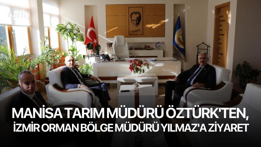 Manisa Tarım Müdürü Öztürk'ten, İzmir Orman Bölge Müdürü Yılmaz'a ziyaret
