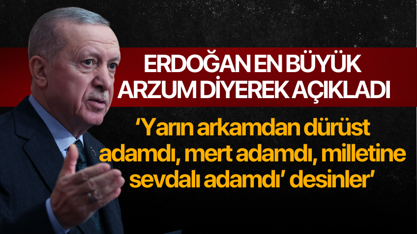 Erdoğan en büyük arzusunu açıkladı