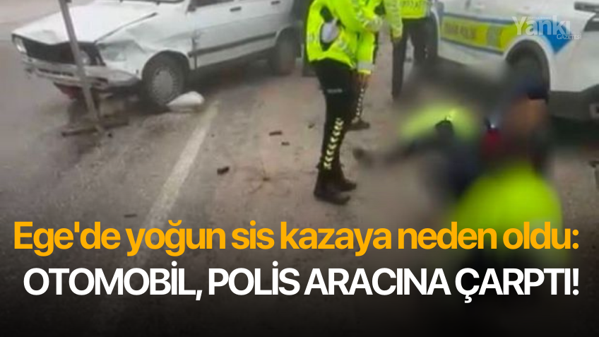 Ege'de yoğun sis kazaya neden oldu: Otomobil, polis aracına çarptı!